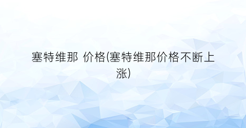 塞特维那 价格(塞特维那价格不断上涨)